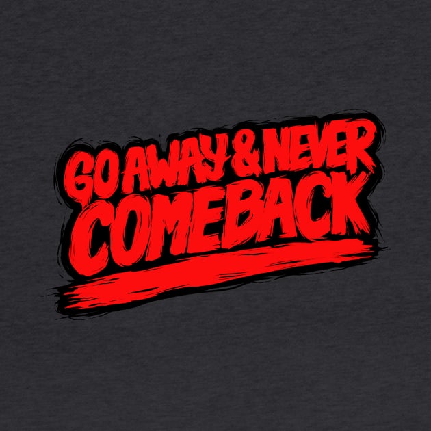 Go Away and Never Comeback by ALVNMSTQM